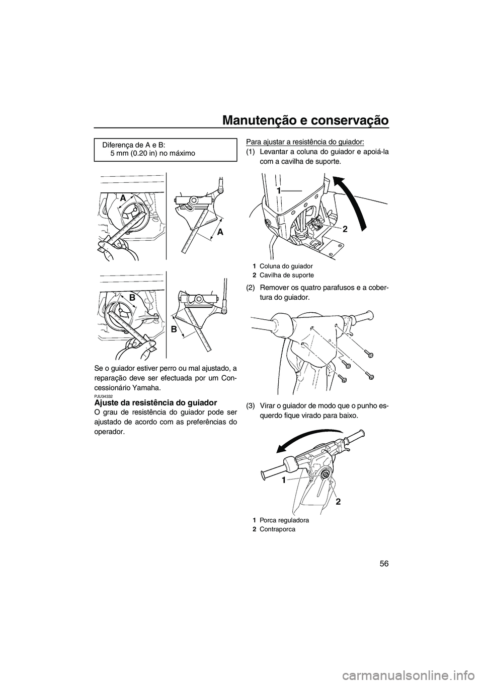 YAMAHA SUPERJET 2009  Manual de utilização (in Portuguese) Manutenção e conservação
56
Se o guiador estiver perro ou mal ajustado, a
reparação deve ser efectuada por um Con-
cessionário Yamaha.
PJU34332Ajuste da resistência do guiador 
O grau de resis