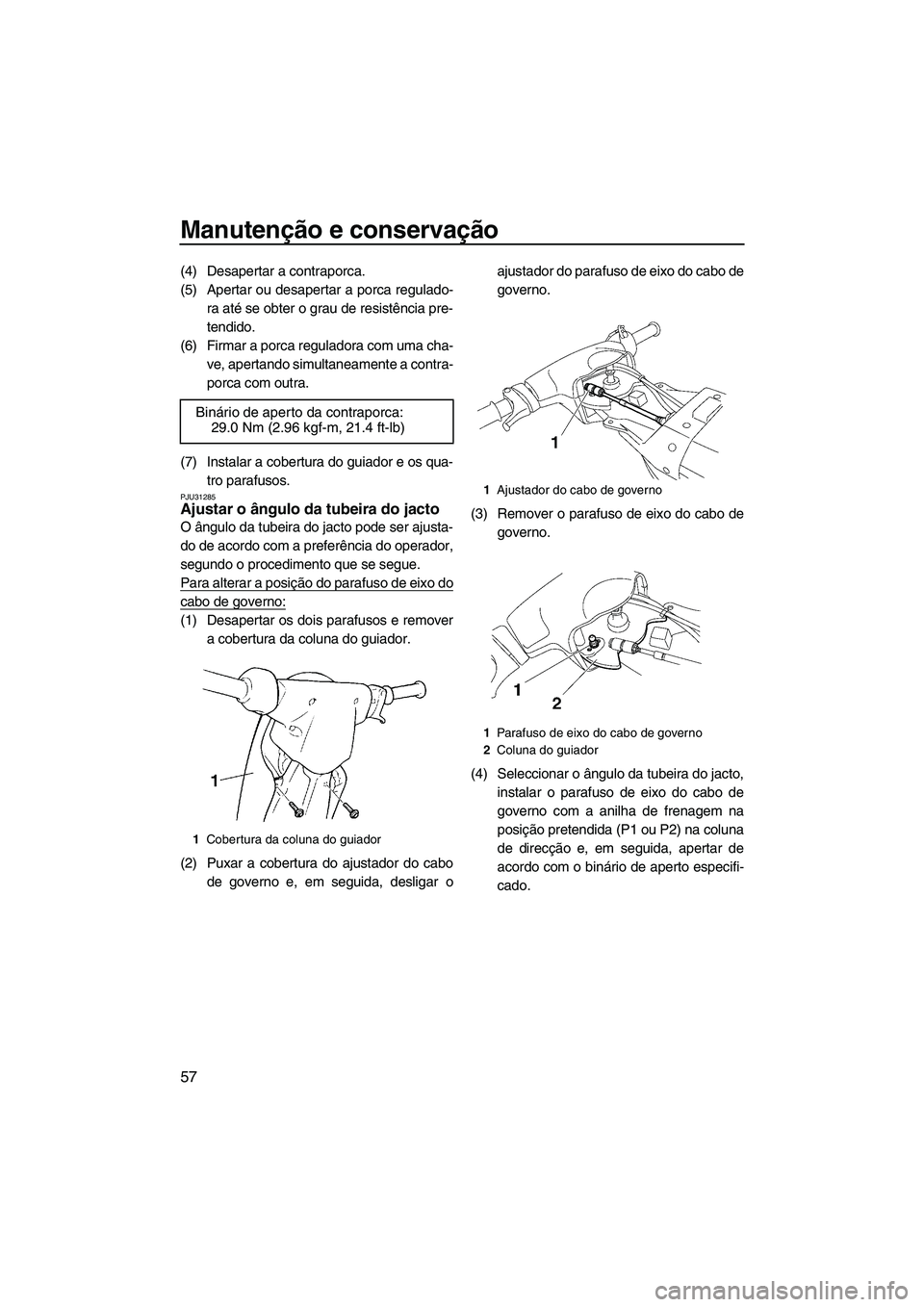 YAMAHA SUPERJET 2009  Manual de utilização (in Portuguese) Manutenção e conservação
57
(4) Desapertar a contraporca.
(5) Apertar ou desapertar a porca regulado-
ra até se obter o grau de resistência pre-
tendido.
(6) Firmar a porca reguladora com uma ch