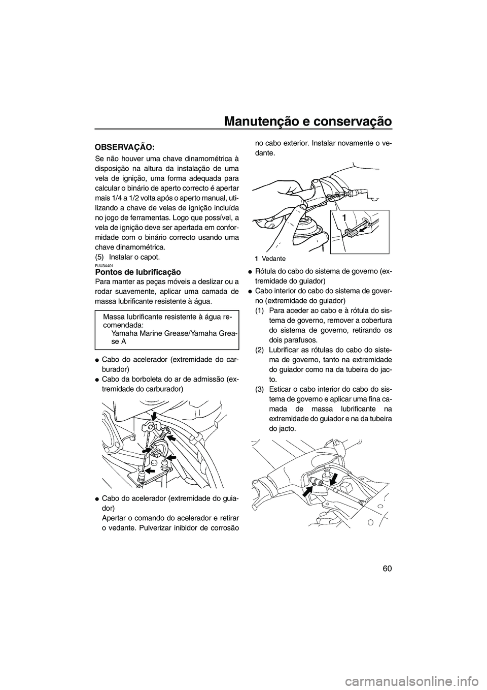 YAMAHA SUPERJET 2009  Manual de utilização (in Portuguese) Manutenção e conservação
60
OBSERVAÇÃO:
Se não houver uma chave dinamométrica à
disposição na altura da instalação de uma
vela de ignição, uma forma adequada para
calcular o binário de