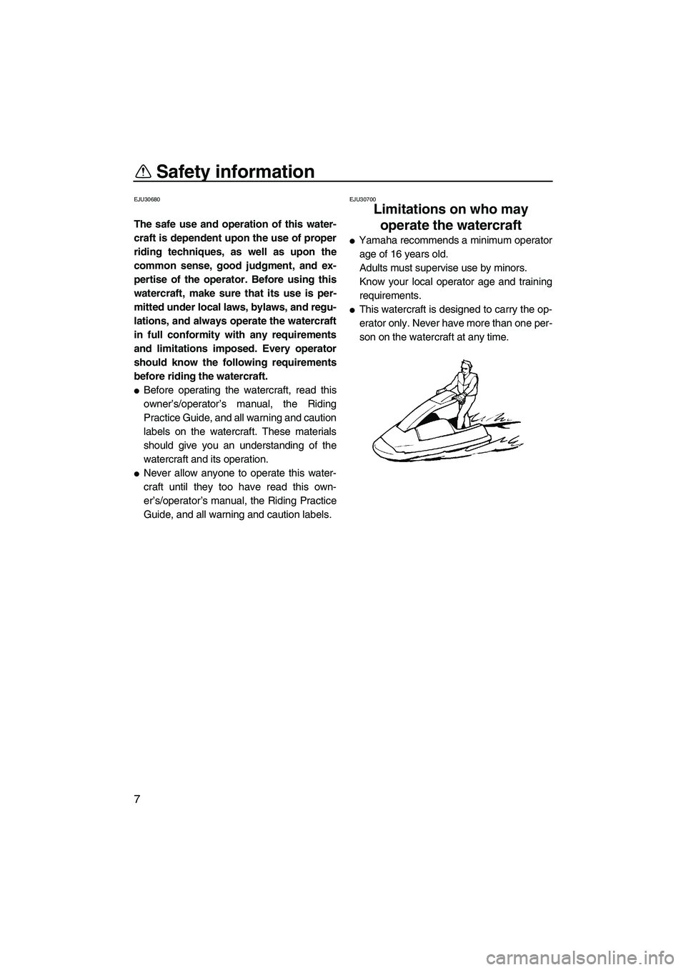 YAMAHA SUPERJET 2008 User Guide Safety information
7
EJU30680
The safe use and operation of this water-
craft is dependent upon the use of proper
riding techniques, as well as upon the
common sense, good judgment, and ex-
pertise of