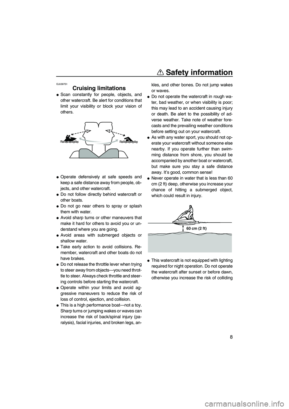 YAMAHA SUPERJET 2008 User Guide Safety information
8
EJU30751
Cruising limitations 
Scan constantly for people, objects, and
other watercraft. Be alert for conditions that
limit your visibility or block your vision of
others.
Oper