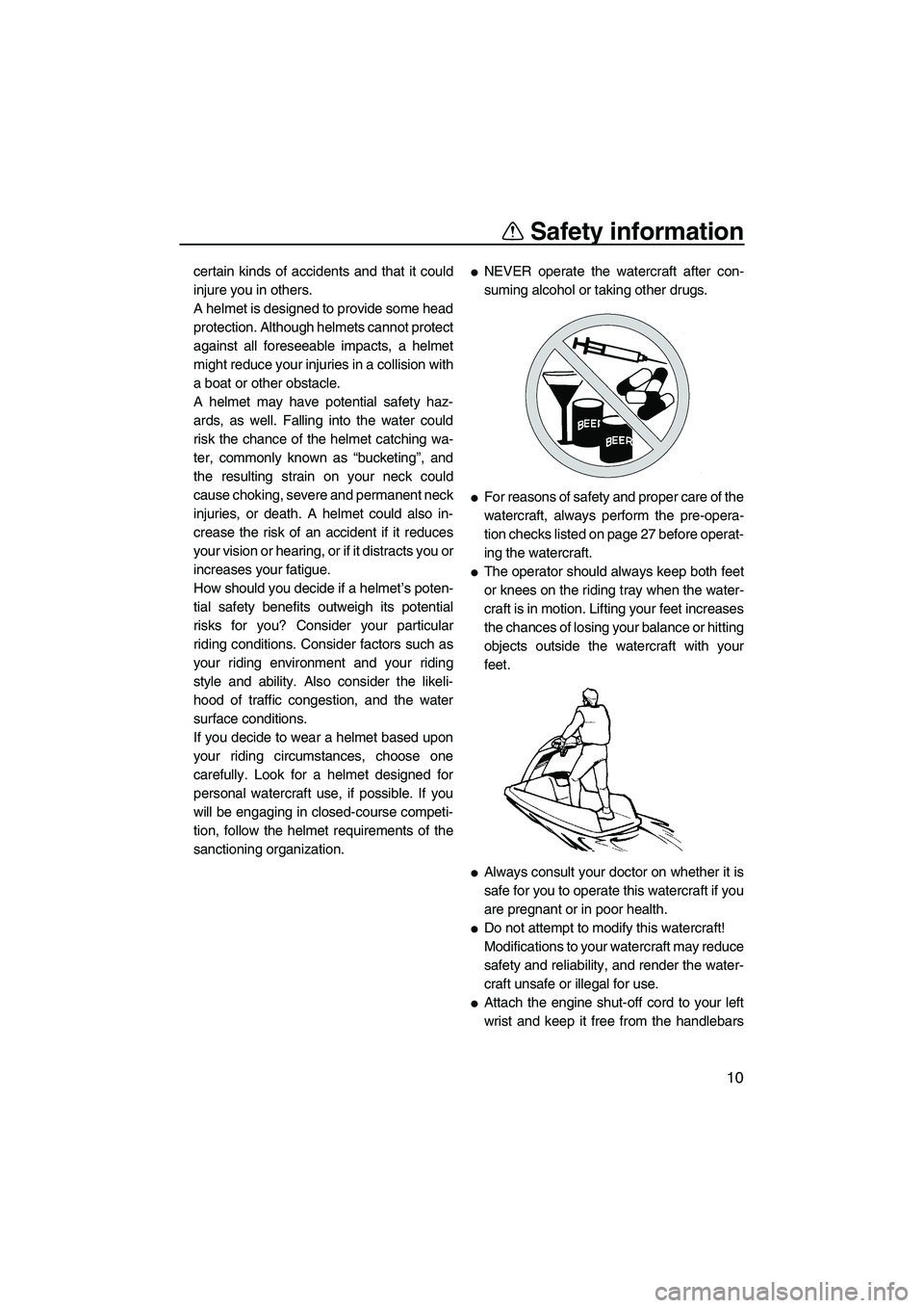 YAMAHA SUPERJET 2008 User Guide Safety information
10
certain kinds of accidents and that it could
injure you in others.
A helmet is designed to provide some head
protection. Although helmets cannot protect
against all foreseeable i