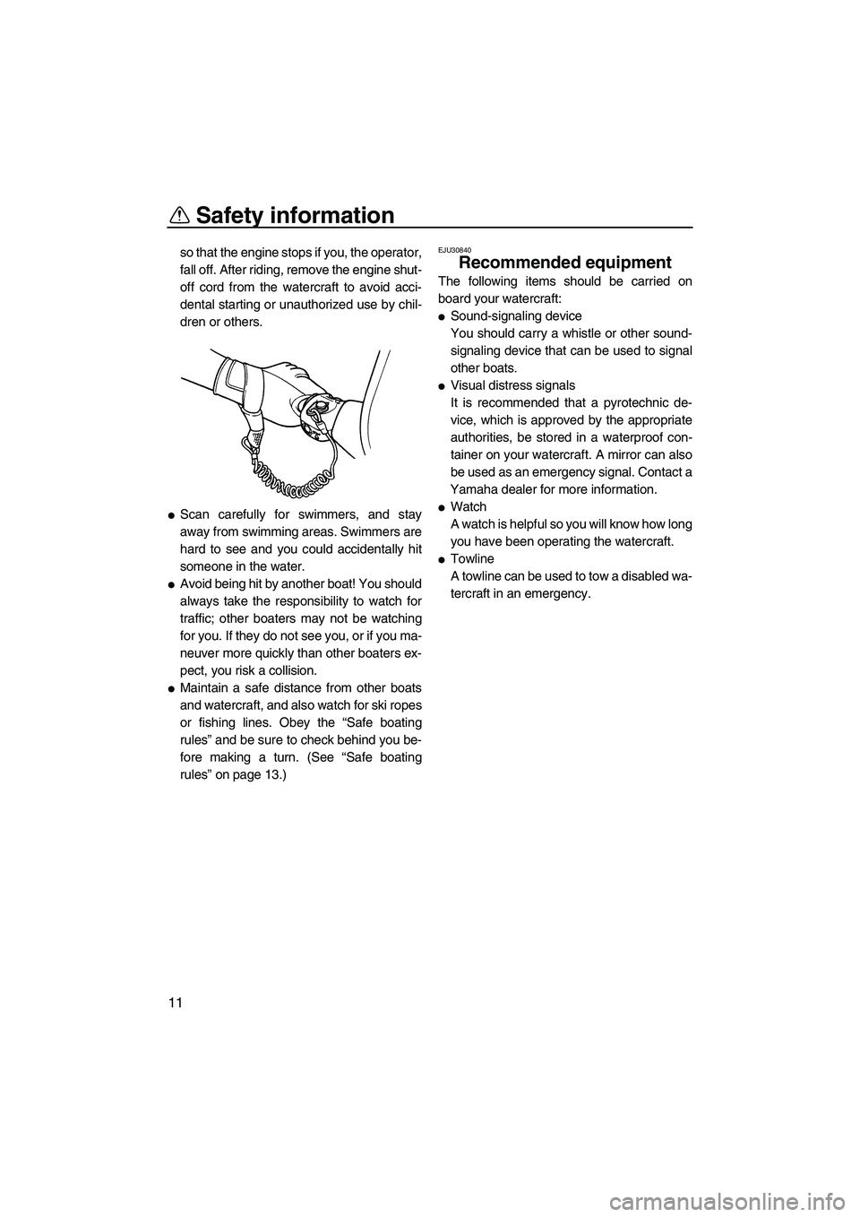 YAMAHA SUPERJET 2008 User Guide Safety information
11
so that the engine stops if you, the operator,
fall off. After riding, remove the engine shut-
off cord from the watercraft to avoid acci-
dental starting or unauthorized use by 