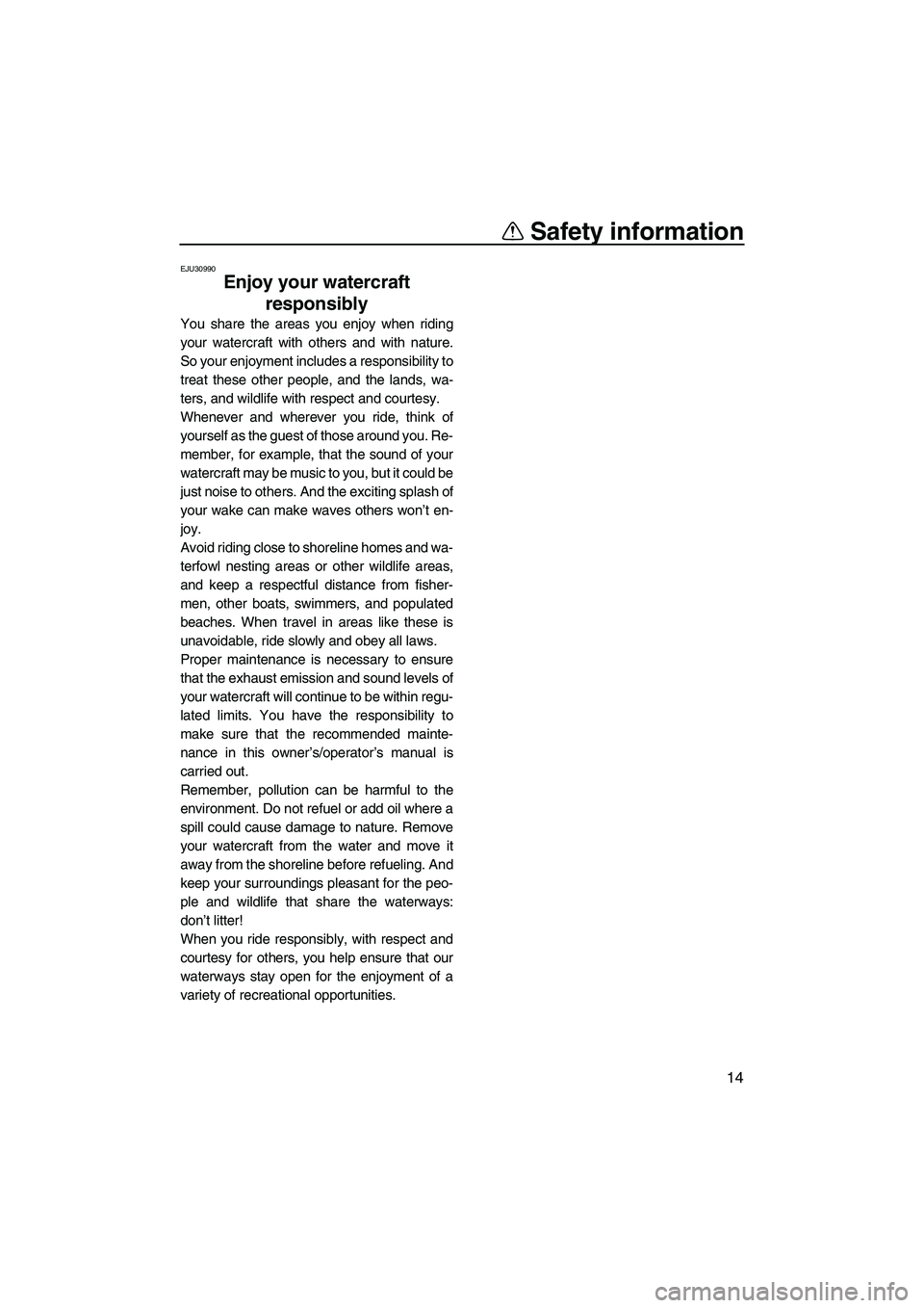YAMAHA SUPERJET 2008 Owners Manual Safety information
14
EJU30990
Enjoy your watercraft 
responsibly 
You share the areas you enjoy when riding
your watercraft with others and with nature.
So your enjoyment includes a responsibility to