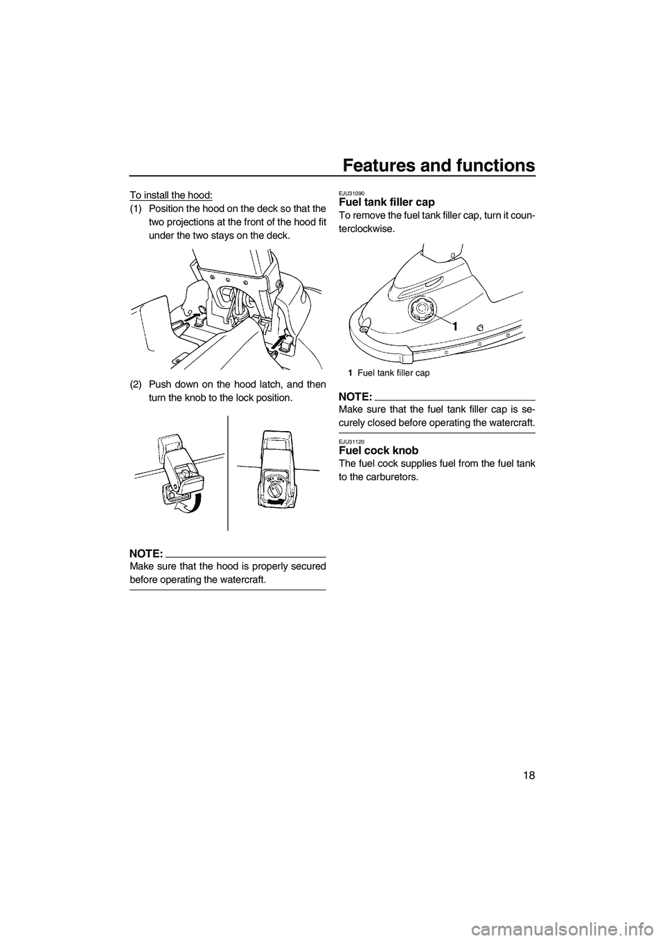 YAMAHA SUPERJET 2008 Owners Manual Features and functions
18
To install the hood:
(1) Position the hood on the deck so that the
two projections at the front of the hood fit
under the two stays on the deck.
(2) Push down on the hood lat