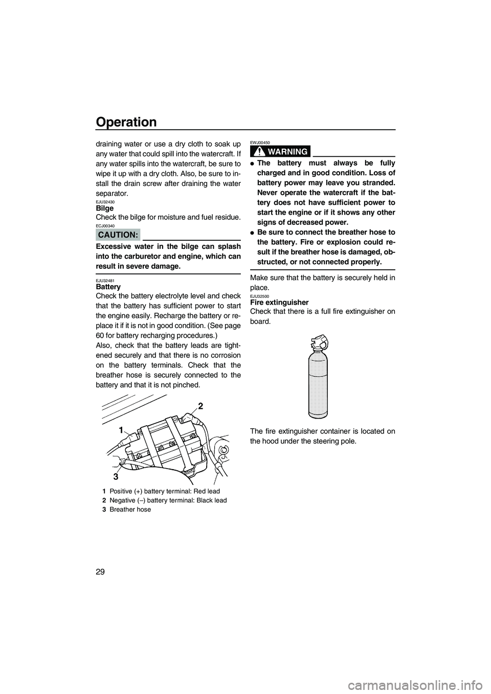 YAMAHA SUPERJET 2008 Owners Guide Operation
29
draining water or use a dry cloth to soak up
any water that could spill into the watercraft. If
any water spills into the watercraft, be sure to
wipe it up with a dry cloth. Also, be sure