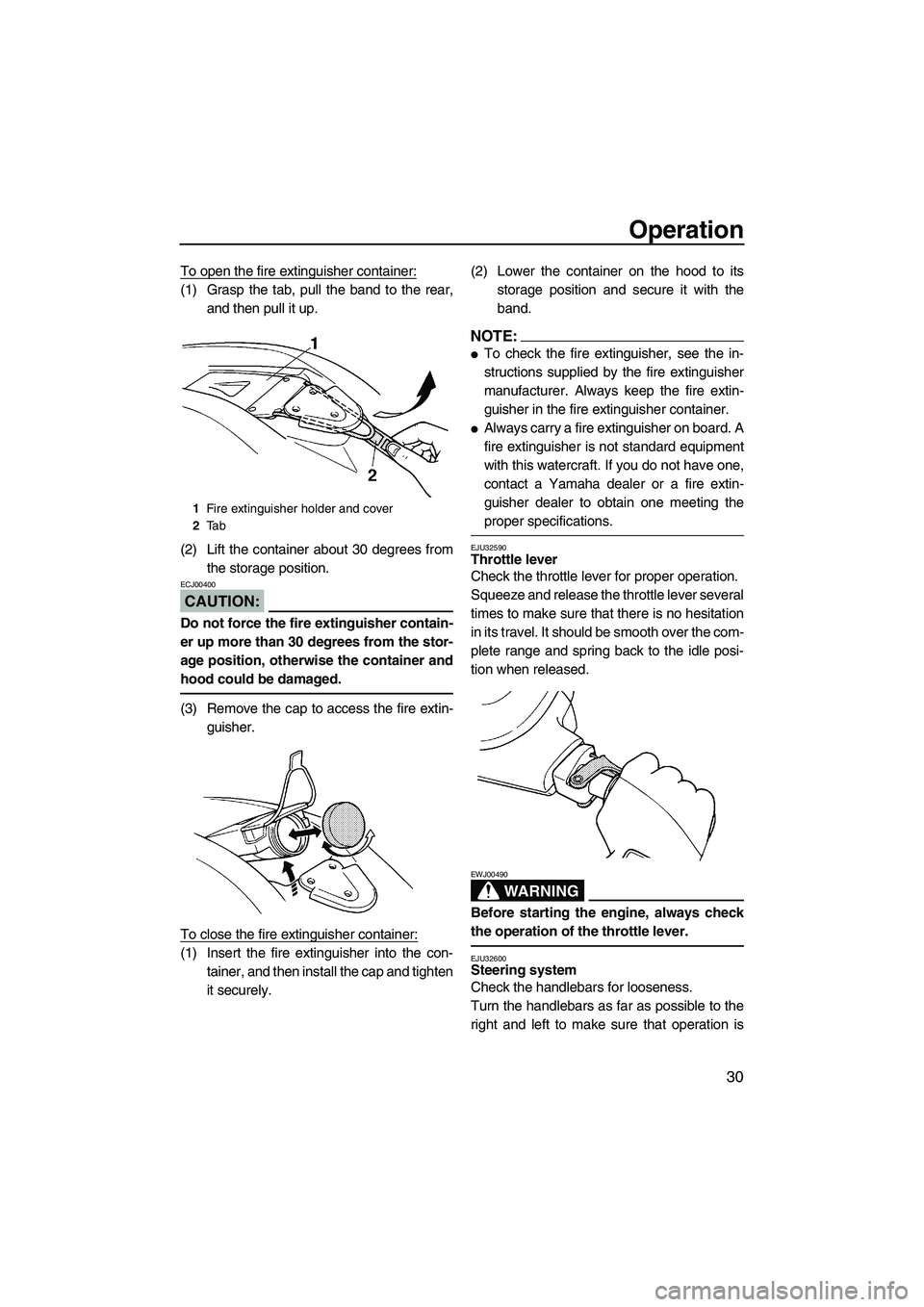 YAMAHA SUPERJET 2008 Owners Guide Operation
30
To open the fire extinguisher container:
(1) Grasp the tab, pull the band to the rear,
and then pull it up.
(2) Lift the container about 30 degrees from
the storage position.
CAUTION:
ECJ