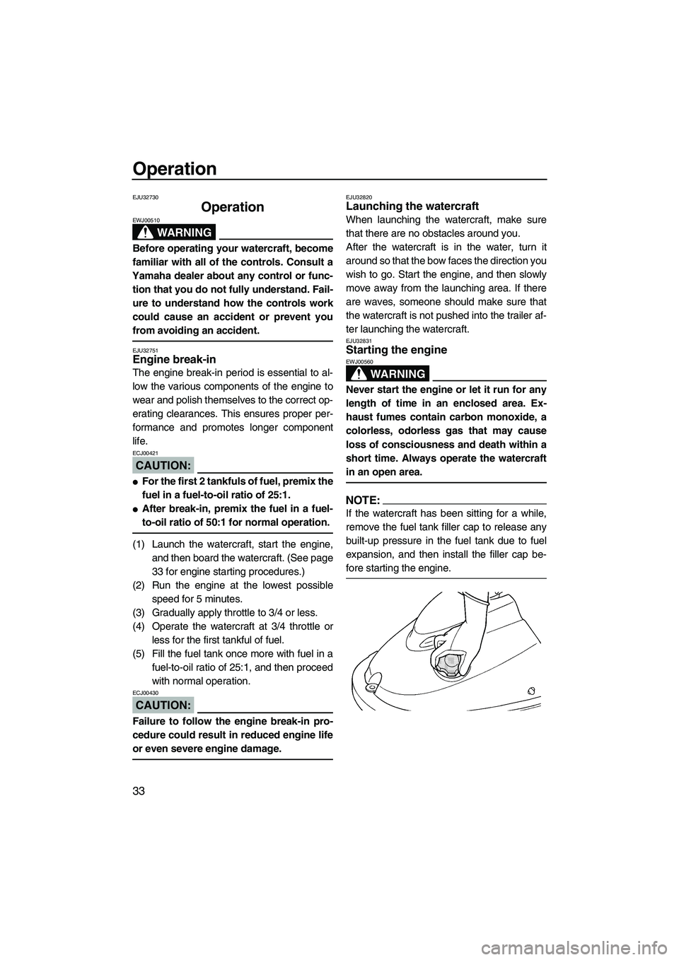 YAMAHA SUPERJET 2008 Owners Guide Operation
33
EJU32730
Operation 
WARNING
EWJ00510
Before operating your watercraft, become
familiar with all of the controls. Consult a
Yamaha dealer about any control or func-
tion that you do not fu