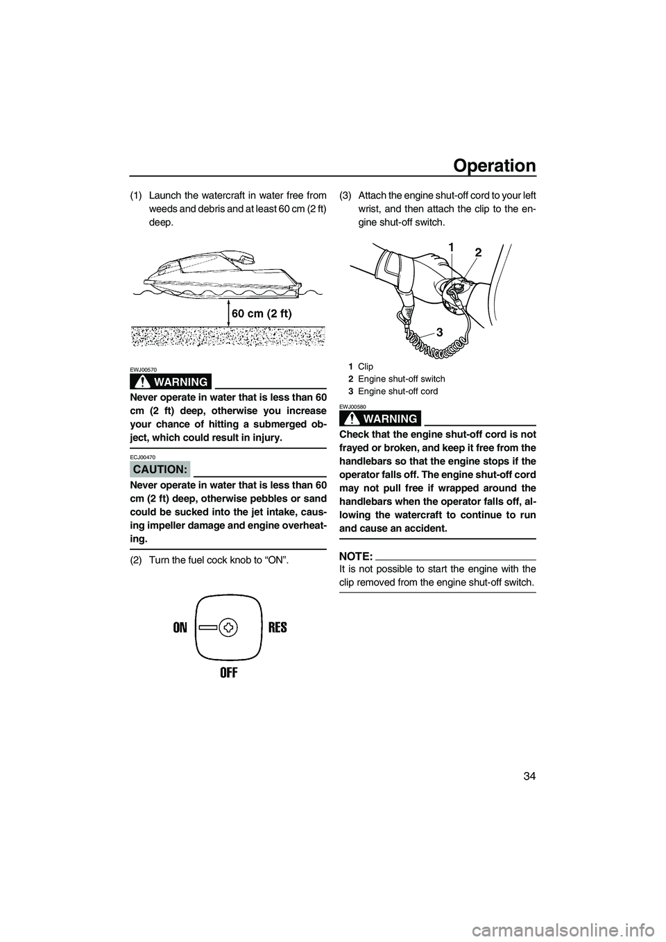 YAMAHA SUPERJET 2008 Service Manual Operation
34
(1) Launch the watercraft in water free from
weeds and debris and at least 60 cm (2 ft)
deep.
WARNING
EWJ00570
Never operate in water that is less than 60
cm (2 ft) deep, otherwise you in
