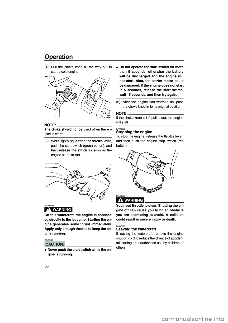 YAMAHA SUPERJET 2008 Service Manual Operation
35
(4) Pull the choke knob all the way out to
start a cold engine.
NOTE:
The choke should not be used when the en-
gine is warm.
(5) While lightly squeezing the throttle lever,
push the star