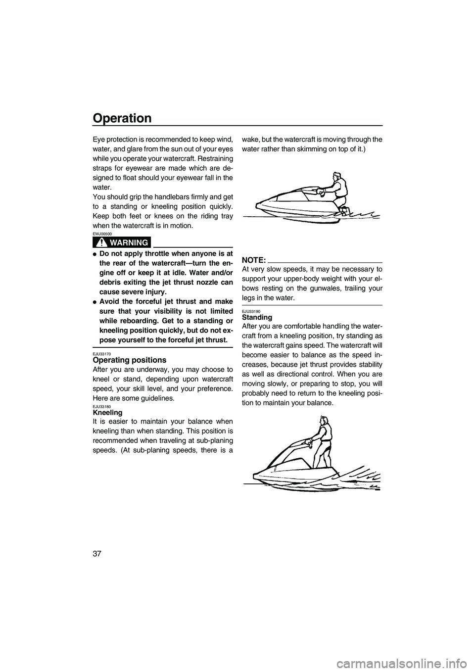 YAMAHA SUPERJET 2008 Service Manual Operation
37
Eye protection is recommended to keep wind,
water, and glare from the sun out of your eyes
while you operate your watercraft. Restraining
straps for eyewear are made which are de-
signed 