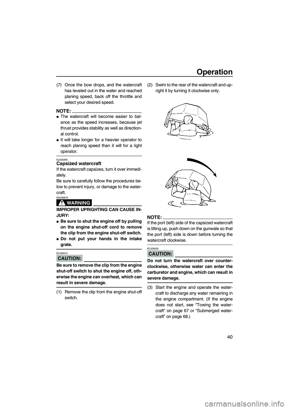 YAMAHA SUPERJET 2008 Service Manual Operation
40
(7) Once the bow drops, and the watercraft
has leveled out in the water and reached
planing speed, back off the throttle and
select your desired speed.
NOTE:
The watercraft will become e