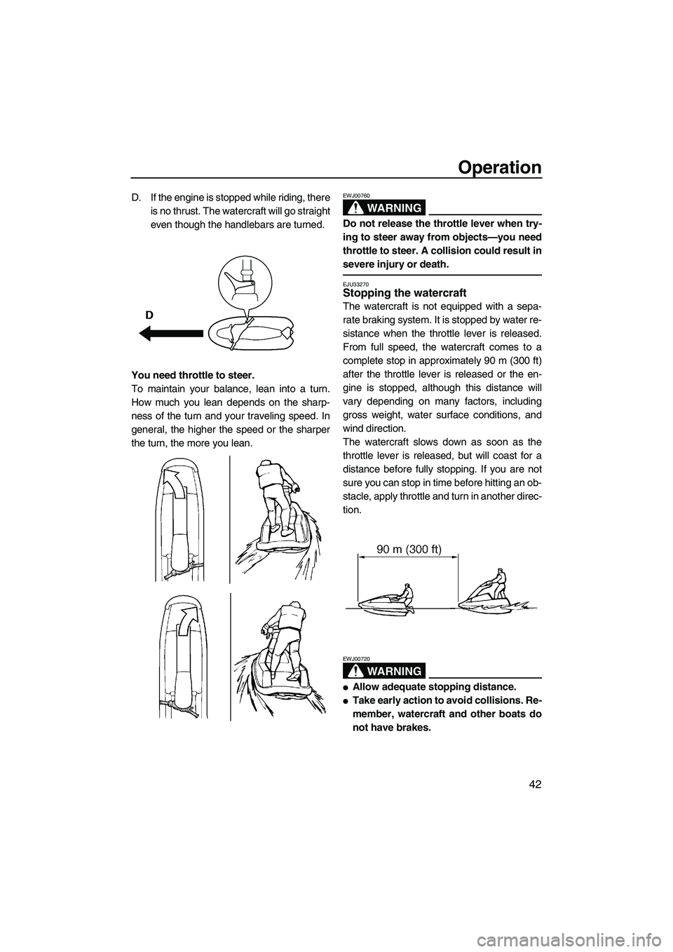 YAMAHA SUPERJET 2008 Service Manual Operation
42
D. If the engine is stopped while riding, there
is no thrust. The watercraft will go straight
even though the handlebars are turned.
You need throttle to steer.
To maintain your balance, 