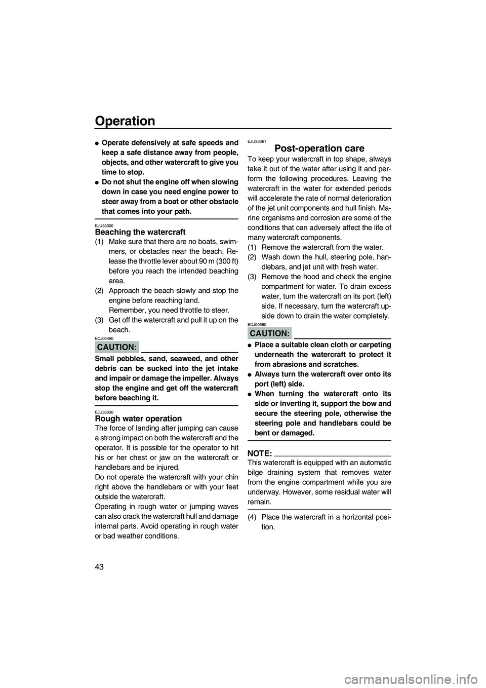 YAMAHA SUPERJET 2008 Service Manual Operation
43
Operate defensively at safe speeds and
keep a safe distance away from people,
objects, and other watercraft to give you
time to stop.
Do not shut the engine off when slowing
down in cas