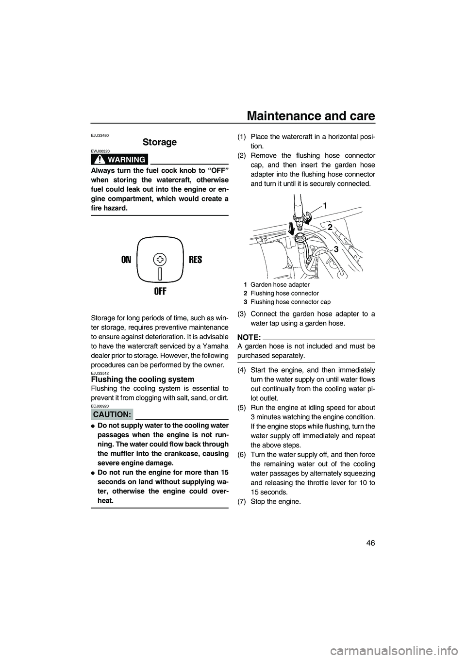 YAMAHA SUPERJET 2008 Workshop Manual Maintenance and care
46
EJU33480
Storage 
WARNING
EWJ00320
Always turn the fuel cock knob to “OFF”
when storing the watercraft, otherwise
fuel could leak out into the engine or en-
gine compartmen