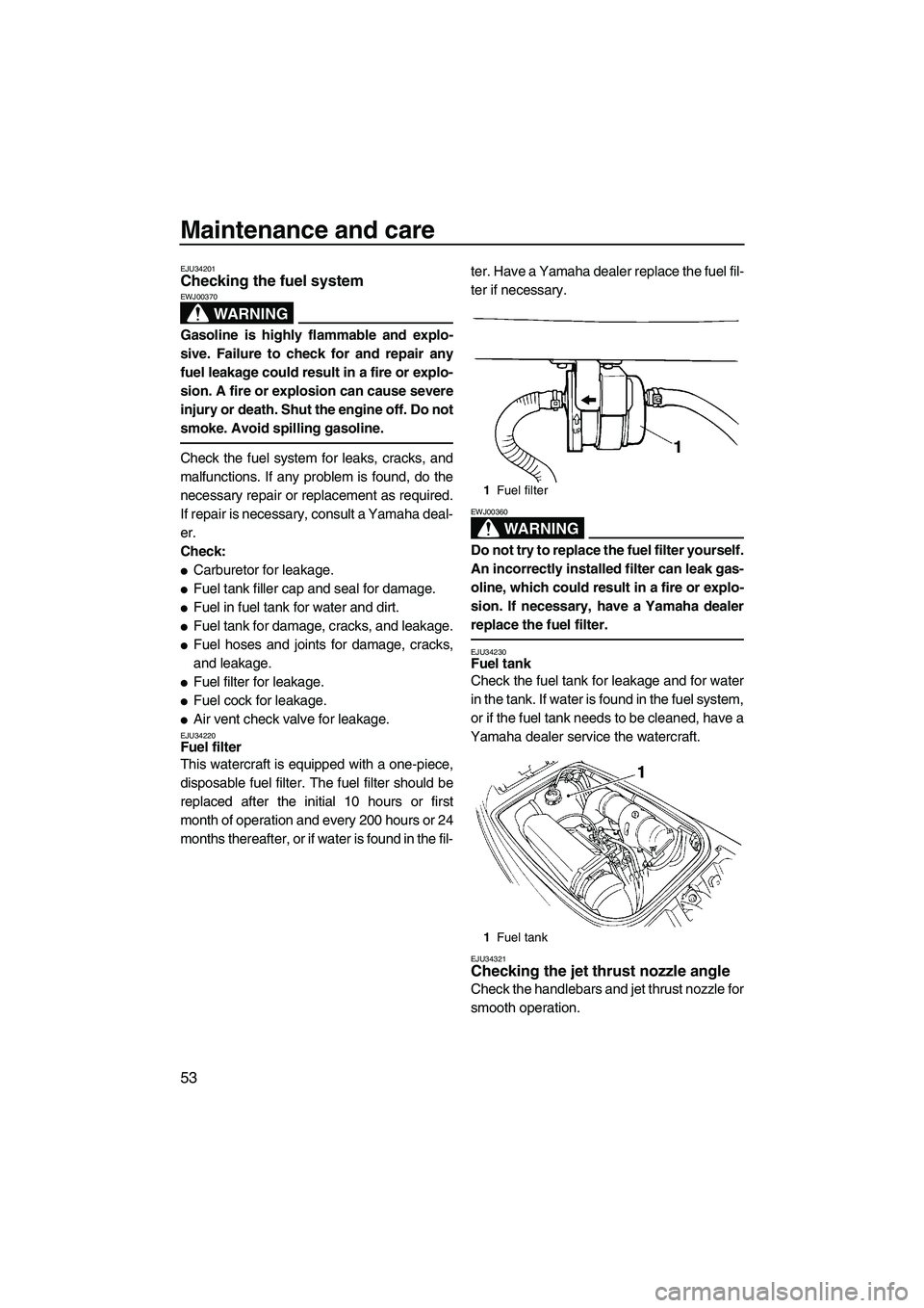 YAMAHA SUPERJET 2008 Workshop Manual Maintenance and care
53
EJU34201Checking the fuel system 
WARNING
EWJ00370
Gasoline is highly flammable and explo-
sive. Failure to check for and repair any
fuel leakage could result in a fire or expl