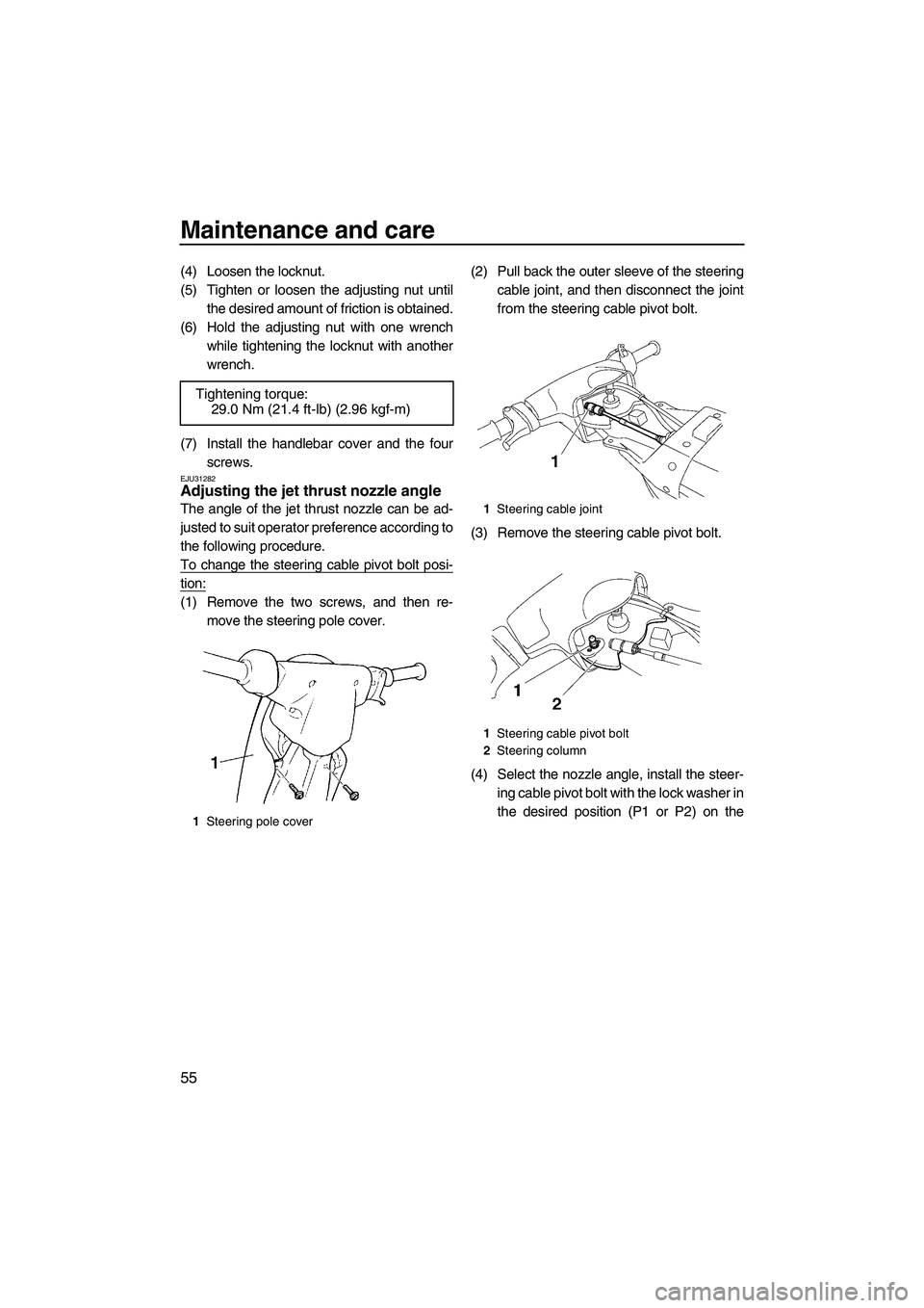 YAMAHA SUPERJET 2008 Repair Manual Maintenance and care
55
(4) Loosen the locknut.
(5) Tighten or loosen the adjusting nut until
the desired amount of friction is obtained.
(6) Hold the adjusting nut with one wrench
while tightening th