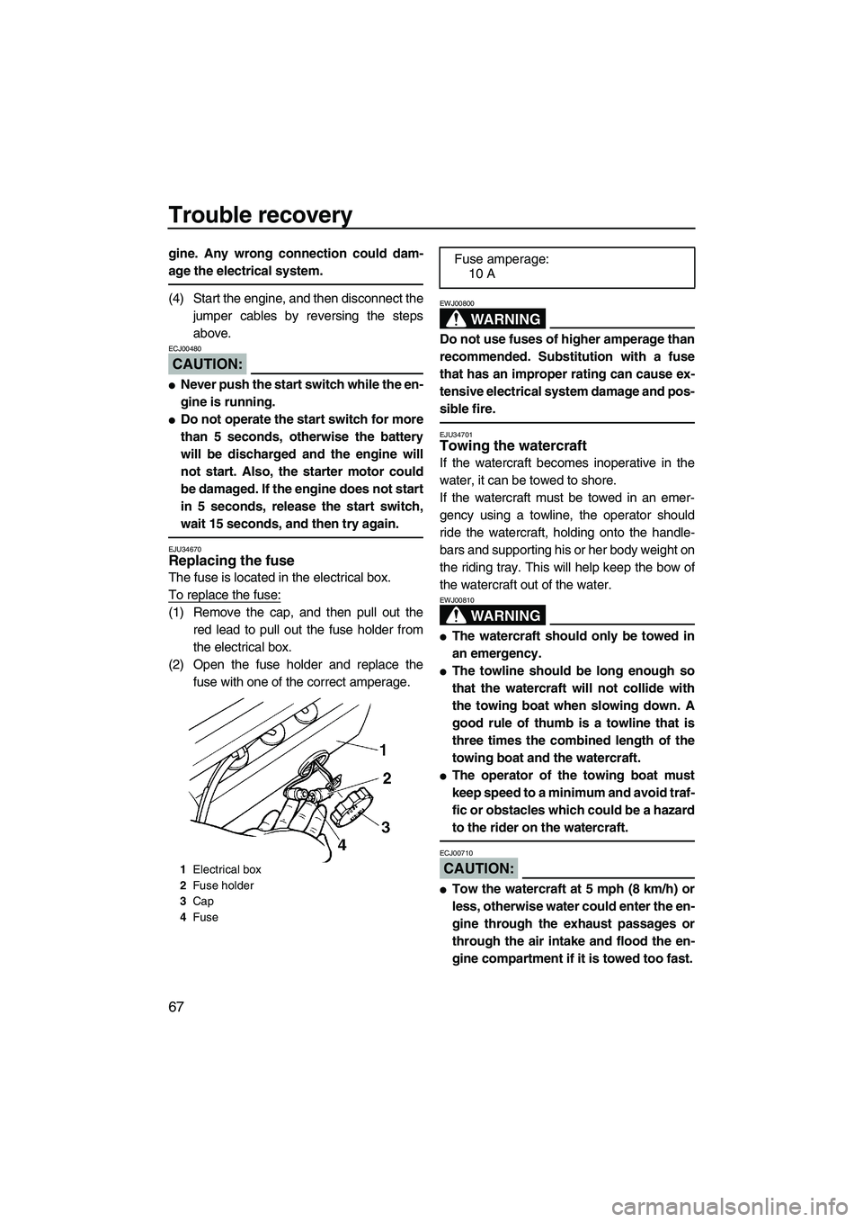 YAMAHA SUPERJET 2008 Manual PDF Trouble recovery
67
gine. Any wrong connection could dam-
age the electrical system.
(4) Start the engine, and then disconnect the
jumper cables by reversing the steps
above.
CAUTION:
ECJ00480
Never 