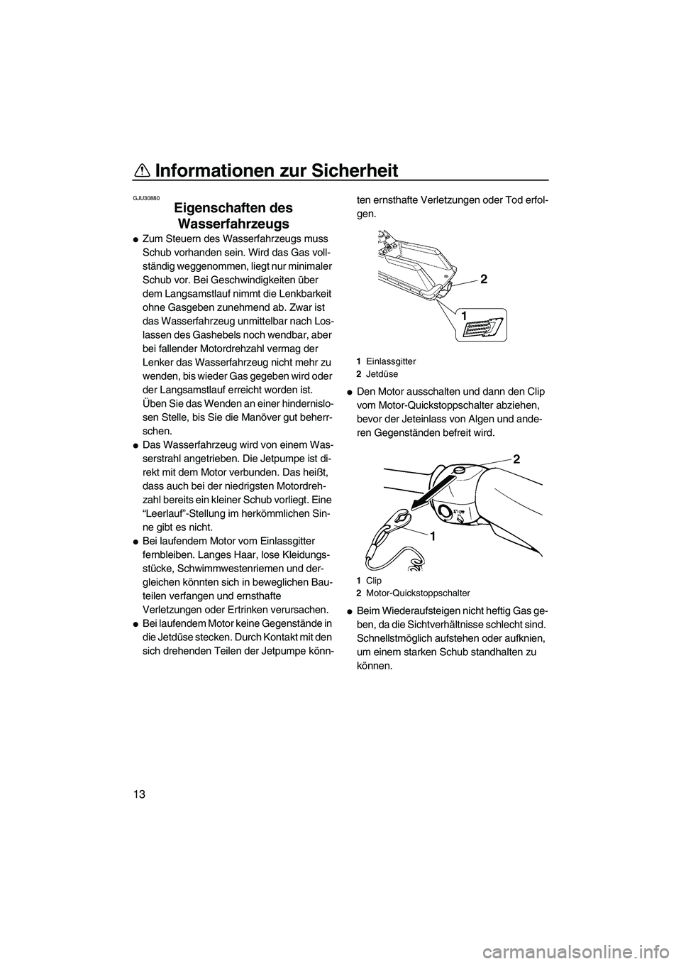 YAMAHA SUPERJET 2008  Betriebsanleitungen (in German) Informationen zur Sicherheit
13
GJU30880
Eigenschaften des 
Wasserfahrzeugs 
Zum Steuern des Wasserfahrzeugs muss 
Schub vorhanden sein. Wird das Gas voll-
ständig weggenommen, liegt nur minimaler 
