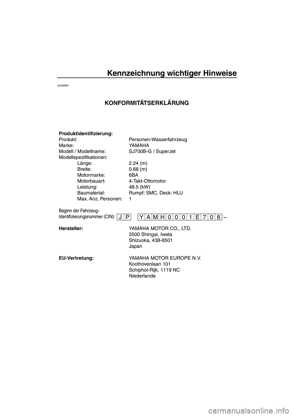 YAMAHA SUPERJET 2008 Betriebsanleitungen (in German) Kennzeichnung wichtiger Hinweise
GJU30081
– JP 07 E 01 0 08 H YAM
Produktidentifizierung:
Produkt: Personen-Wasserfahrzeug
Marke: YAMAHA
Modell / Modellname: SJ700B-G / SuperJet
Modellspezifikatione YAMAHA SUPERJET 2008 Betriebsanleitungen (in German) Kennzeichnung wichtiger Hinweise
GJU30081
– JP 07 E 01 0 08 H YAM
Produktidentifizierung:
Produkt: Personen-Wasserfahrzeug
Marke: YAMAHA
Modell / Modellname: SJ700B-G / SuperJet
Modellspezifikatione