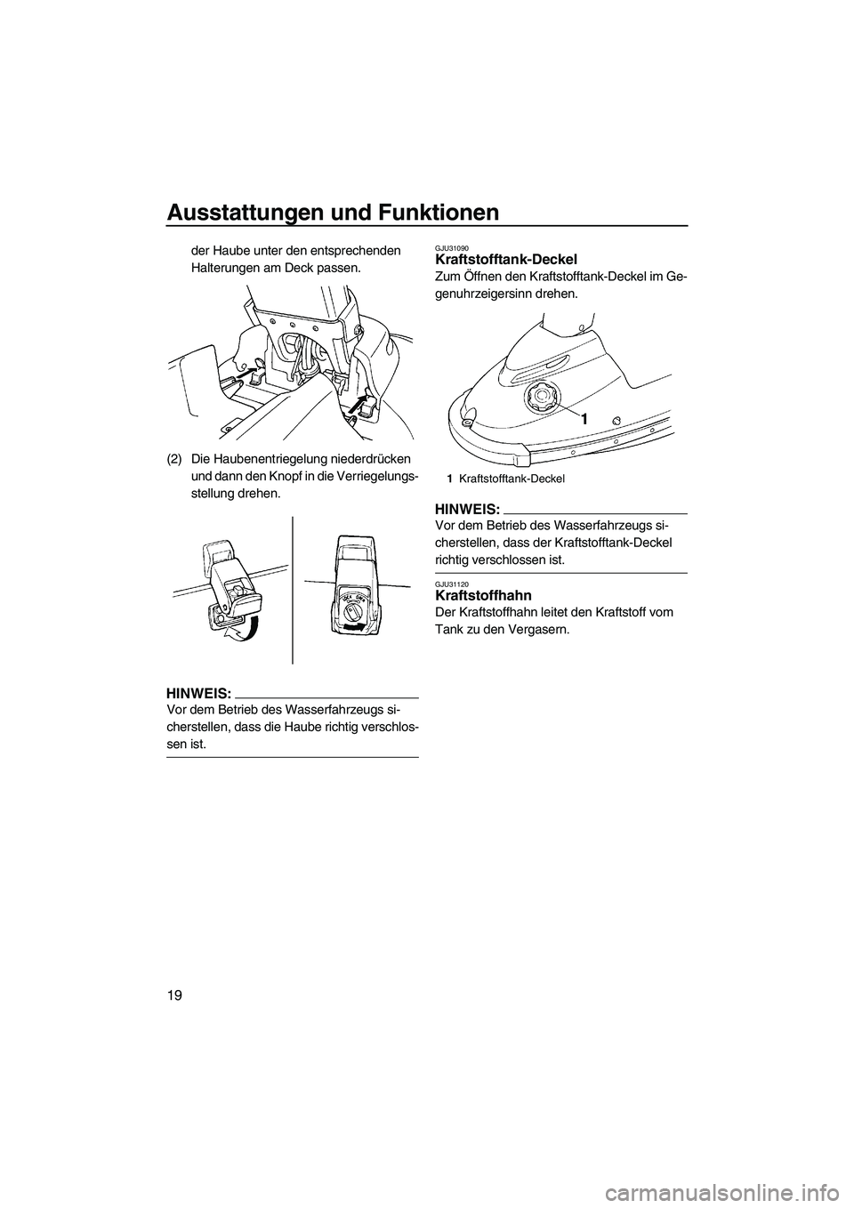 YAMAHA SUPERJET 2008  Betriebsanleitungen (in German) Ausstattungen und Funktionen
19
der Haube unter den entsprechenden 
Halterungen am Deck passen.
(2) Die Haubenentriegelung niederdrücken 
und dann den Knopf in die Verriegelungs-
stellung drehen.
HIN