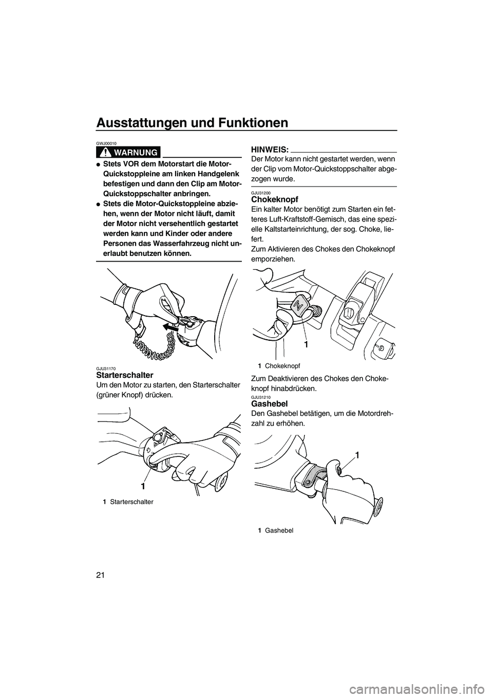 YAMAHA SUPERJET 2008  Betriebsanleitungen (in German) Ausstattungen und Funktionen
21
WARNUNG
GWJ00010
Stets VOR dem Motorstart die Motor-
Quickstoppleine am linken Handgelenk 
befestigen und dann den Clip am Motor-
Quickstoppschalter anbringen.
Stets 