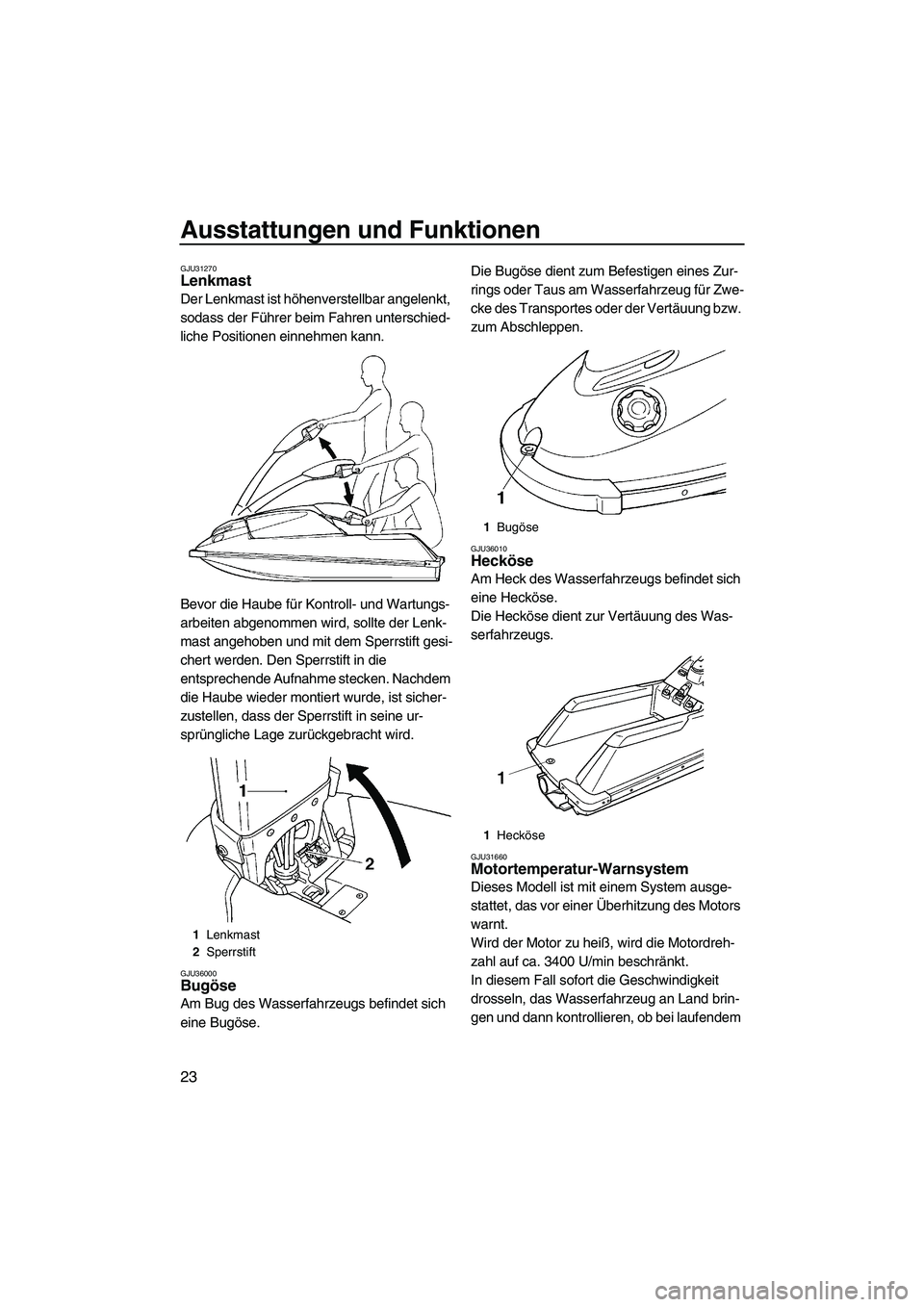 YAMAHA SUPERJET 2008  Betriebsanleitungen (in German) Ausstattungen und Funktionen
23
GJU31270Lenkmast 
Der Lenkmast ist höhenverstellbar angelenkt, 
sodass der Führer beim Fahren unterschied-
liche Positionen einnehmen kann.
Bevor die Haube für Kontr