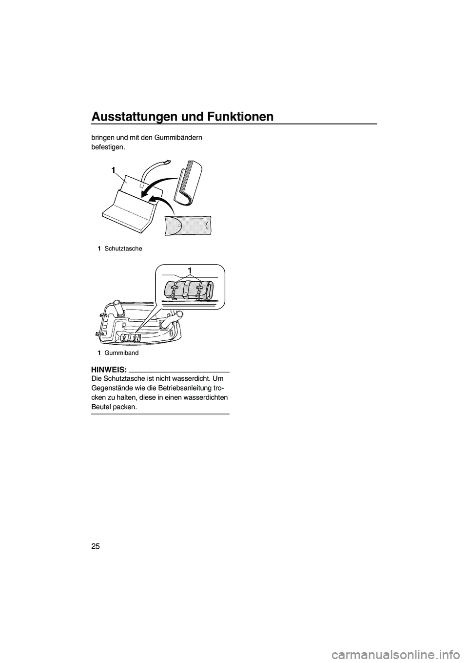 YAMAHA SUPERJET 2008  Betriebsanleitungen (in German) Ausstattungen und Funktionen
25
bringen und mit den Gummibändern 
befestigen.
HINWEIS:
Die Schutztasche ist nicht wasserdicht. Um 
Gegenstände wie die Betriebsanleitung tro-
cken zu halten, diese in