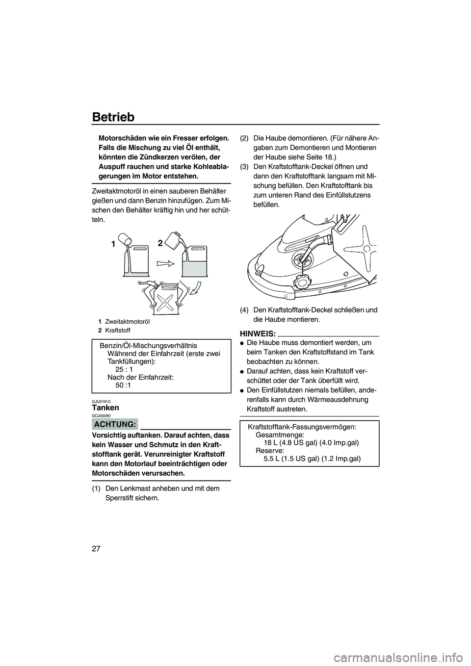 YAMAHA SUPERJET 2008  Betriebsanleitungen (in German) Betrieb
27
Motorschäden wie ein Fresser erfolgen. 
Falls die Mischung zu viel Öl enthält, 
könnten die Zündkerzen verölen, der 
Auspuff rauchen und starke Kohleabla-
gerungen im Motor entstehen.