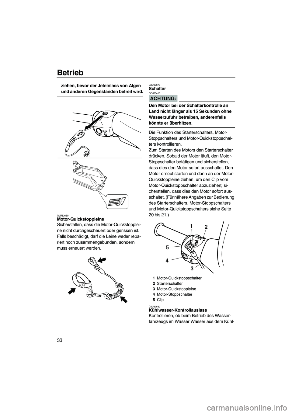 YAMAHA SUPERJET 2008  Betriebsanleitungen (in German) Betrieb
33
ziehen, bevor der Jeteinlass von Algen 
und anderen Gegenständen befreit wird.
GJU32660Motor-Quickstoppleine 
Sicherstellen, dass die Motor-Quickstopplei-
ne nicht durchgescheuert oder ger