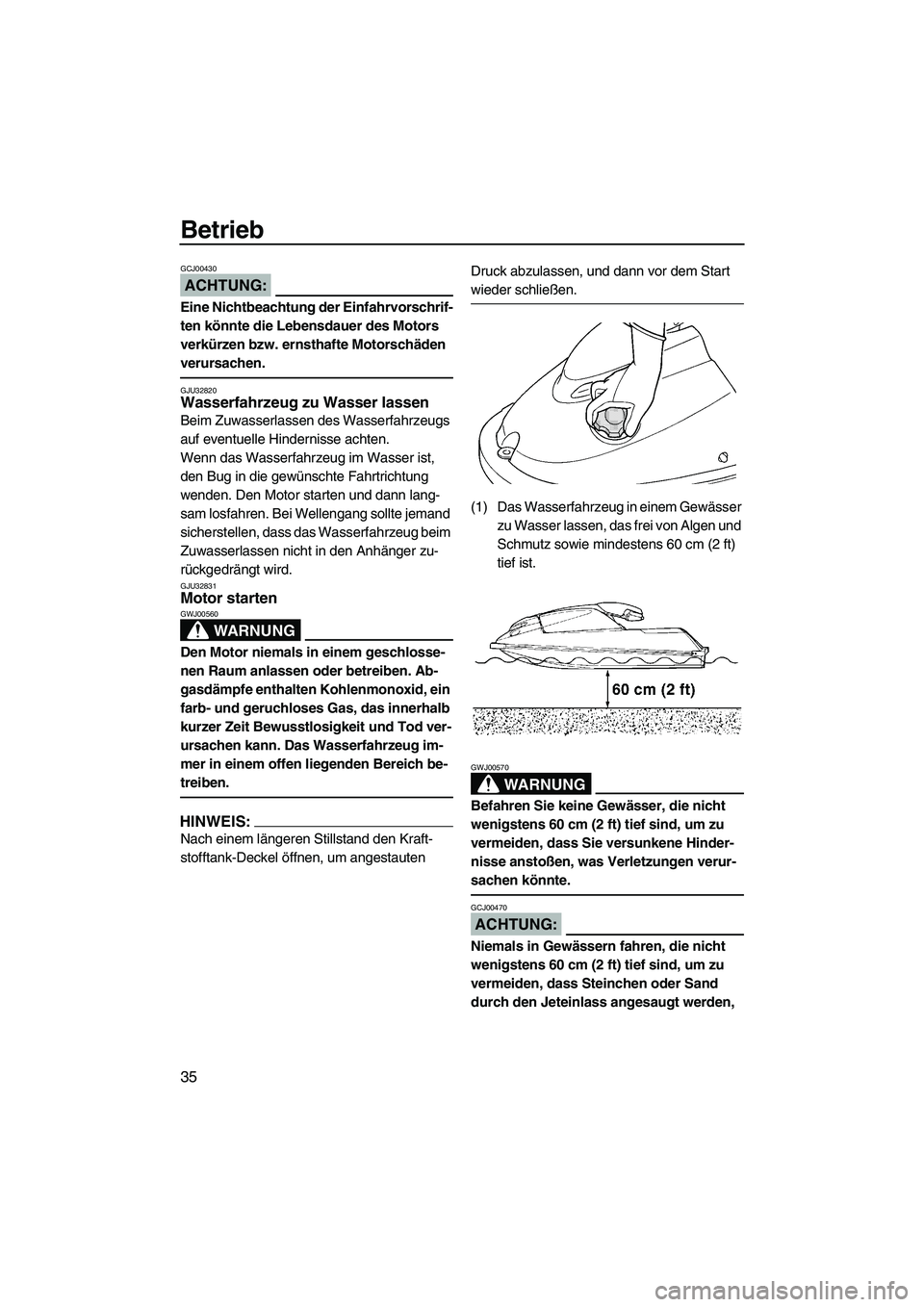 YAMAHA SUPERJET 2008  Betriebsanleitungen (in German) Betrieb
35
ACHTUNG:
GCJ00430
Eine Nichtbeachtung der Einfahrvorschrif-
ten könnte die Lebensdauer des Motors 
verkürzen bzw. ernsthafte Motorschäden 
verursachen.
GJU32820Wasserfahrzeug zu Wasser l
