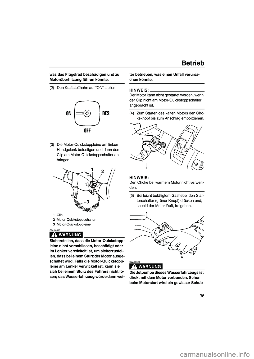 YAMAHA SUPERJET 2008  Betriebsanleitungen (in German) Betrieb
36
was das Flügelrad beschädigen und zu 
Motorüberhitzung führen könnte.
(2) Den Kraftstoffhahn auf “ON” stellen.
(3) Die Motor-Quickstoppleine am linken 
Handgelenk befestigen und da
