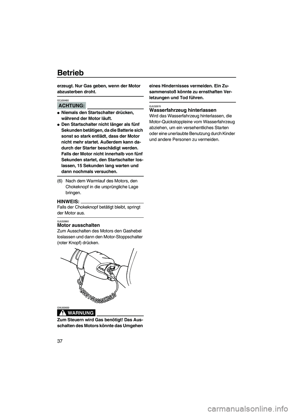 YAMAHA SUPERJET 2008  Betriebsanleitungen (in German) Betrieb
37
erzeugt. Nur Gas geben, wenn der Motor 
abzusterben droht.
ACHTUNG:
GCJ00480
Niemals den Startschalter drücken, 
während der Motor läuft.
Den Startschalter nicht länger als fünf 
Sek
