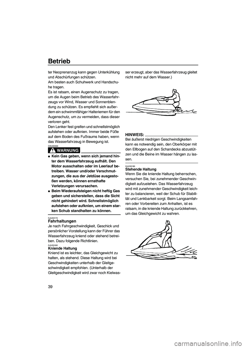 YAMAHA SUPERJET 2008  Betriebsanleitungen (in German) Betrieb
39
ter Neoprenanzug kann gegen Unterkühlung 
und Abschürfungen schützen.
Am besten auch Schuhwerk und Handschu-
he tragen.
Es ist ratsam, einen Augenschutz zu tragen, 
um die Augen beim Bet