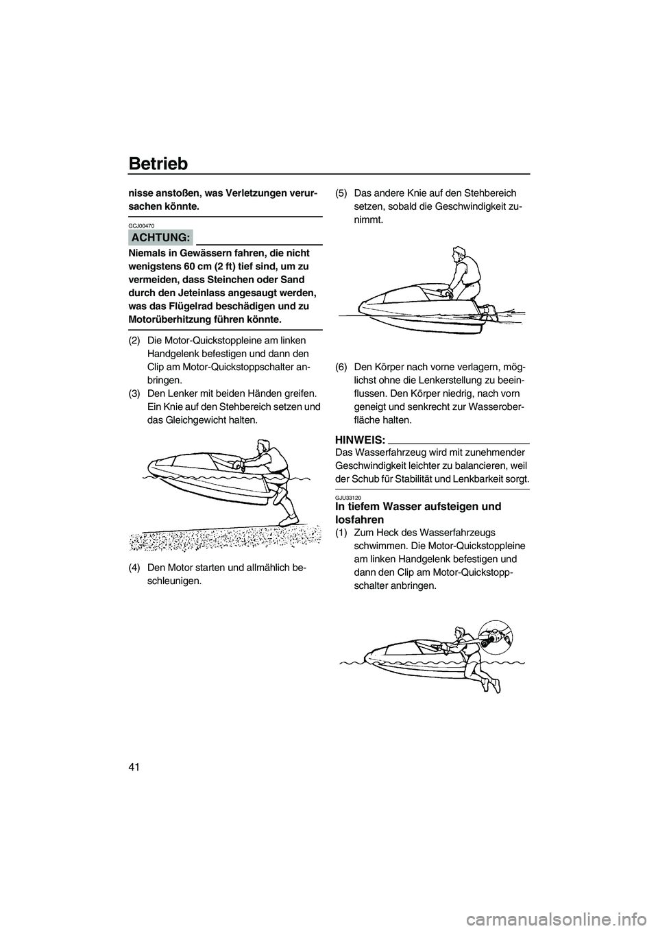 YAMAHA SUPERJET 2008  Betriebsanleitungen (in German) Betrieb
41
nisse anstoßen, was Verletzungen verur-
sachen könnte.
ACHTUNG:
GCJ00470
Niemals in Gewässern fahren, die nicht 
wenigstens 60 cm (2 ft) tief sind, um zu 
vermeiden, dass Steinchen oder 