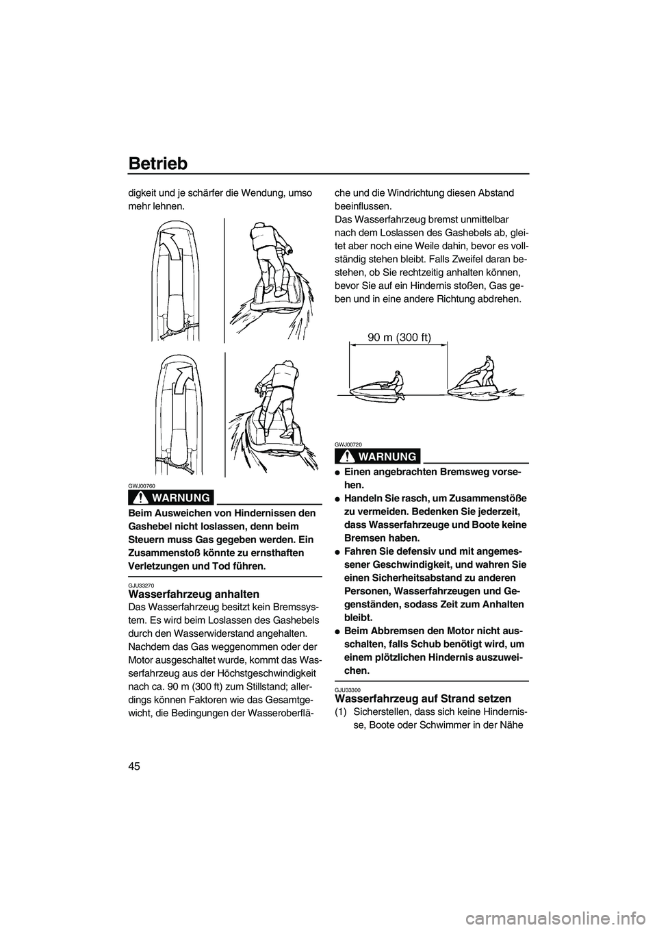 YAMAHA SUPERJET 2008  Betriebsanleitungen (in German) Betrieb
45
digkeit und je schärfer die Wendung, umso 
mehr lehnen.
WARNUNG
GWJ00760
Beim Ausweichen von Hindernissen den 
Gashebel nicht loslassen, denn beim 
Steuern muss Gas gegeben werden. Ein 
Zu