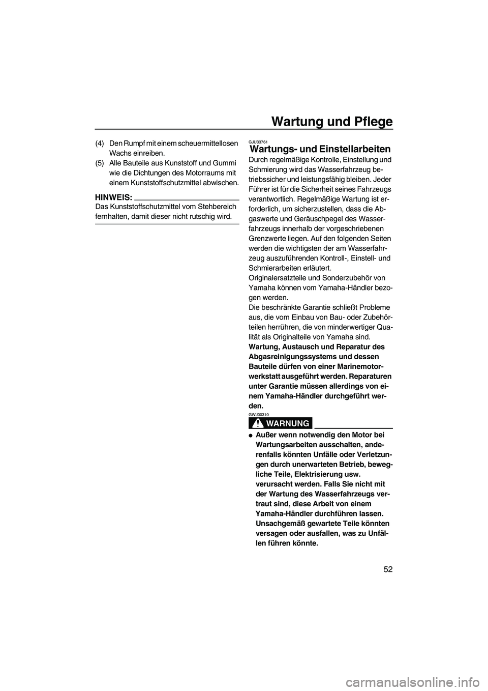 YAMAHA SUPERJET 2008  Betriebsanleitungen (in German) Wartung und Pflege
52
(4) Den Rumpf mit einem scheuermittellosen 
Wachs einreiben.
(5) Alle Bauteile aus Kunststoff und Gummi 
wie die Dichtungen des Motorraums mit 
einem Kunststoffschutzmittel abwis