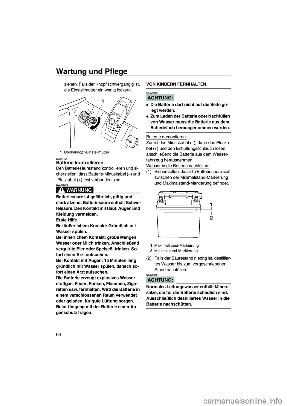 YAMAHA SUPERJET 2008  Betriebsanleitungen (in German) Wartung und Pflege
63
ziehen. Falls der Knopf schwergängig ist, 
die Einstellmutter ein wenig lockern.
GJU34451Batterie kontrollieren 
Den Batteriesäurestand kontrollieren und si-
cherstellen, dass 