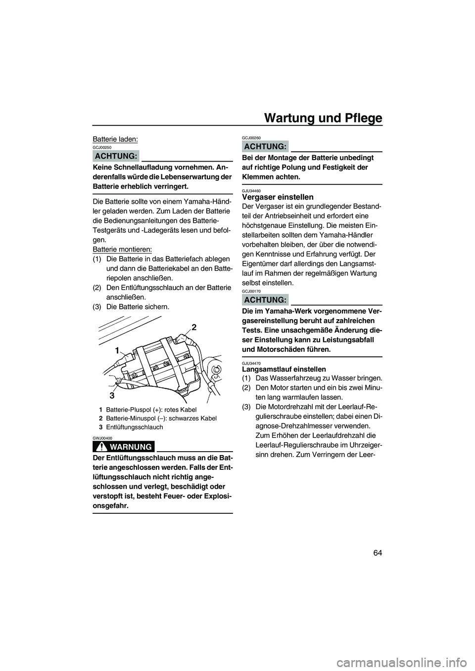 YAMAHA SUPERJET 2008  Betriebsanleitungen (in German) Wartung und Pflege
64
Batterie laden:
ACHTUNG:
GCJ00250
Keine Schnellaufladung vornehmen. An-
derenfalls würde die Lebenserwartung der 
Batterie erheblich verringert.
Die Batterie sollte von einem Ya