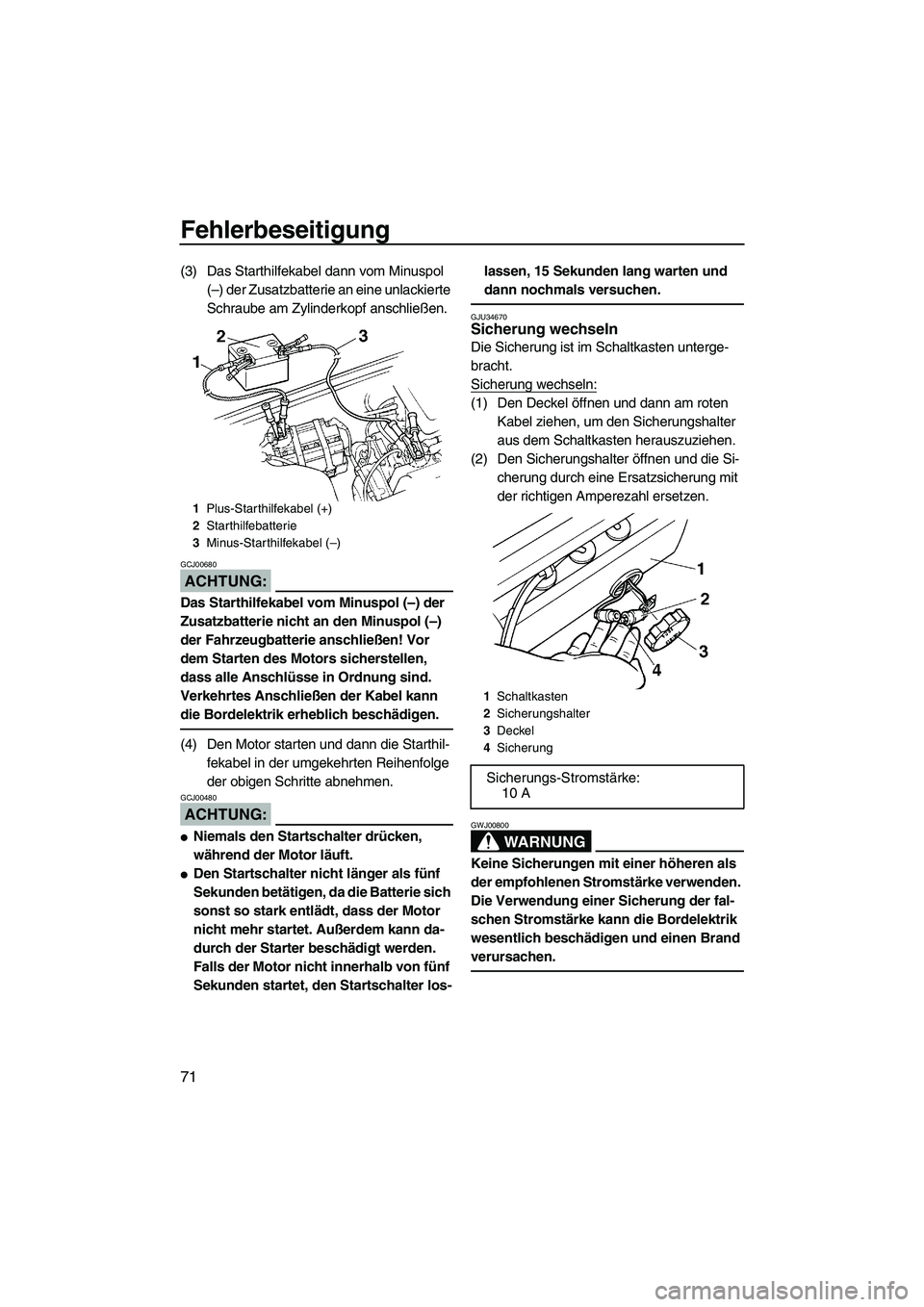 YAMAHA SUPERJET 2008  Betriebsanleitungen (in German) Fehlerbeseitigung
71
(3) Das Starthilfekabel dann vom Minuspol 
(–) der Zusatzbatterie an eine unlackierte 
Schraube am Zylinderkopf anschließen.
ACHTUNG:
GCJ00680
Das Starthilfekabel vom Minuspol 