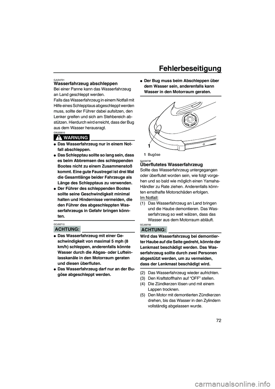 YAMAHA SUPERJET 2008  Betriebsanleitungen (in German) Fehlerbeseitigung
72
GJU34701Wasserfahrzeug abschleppen 
Bei einer Panne kann das Wasserfahrzeug 
an Land geschleppt werden.
Falls das Wasserfahrzeug in einem Notfall mit 
Hilfe eines Schlepptaus abge