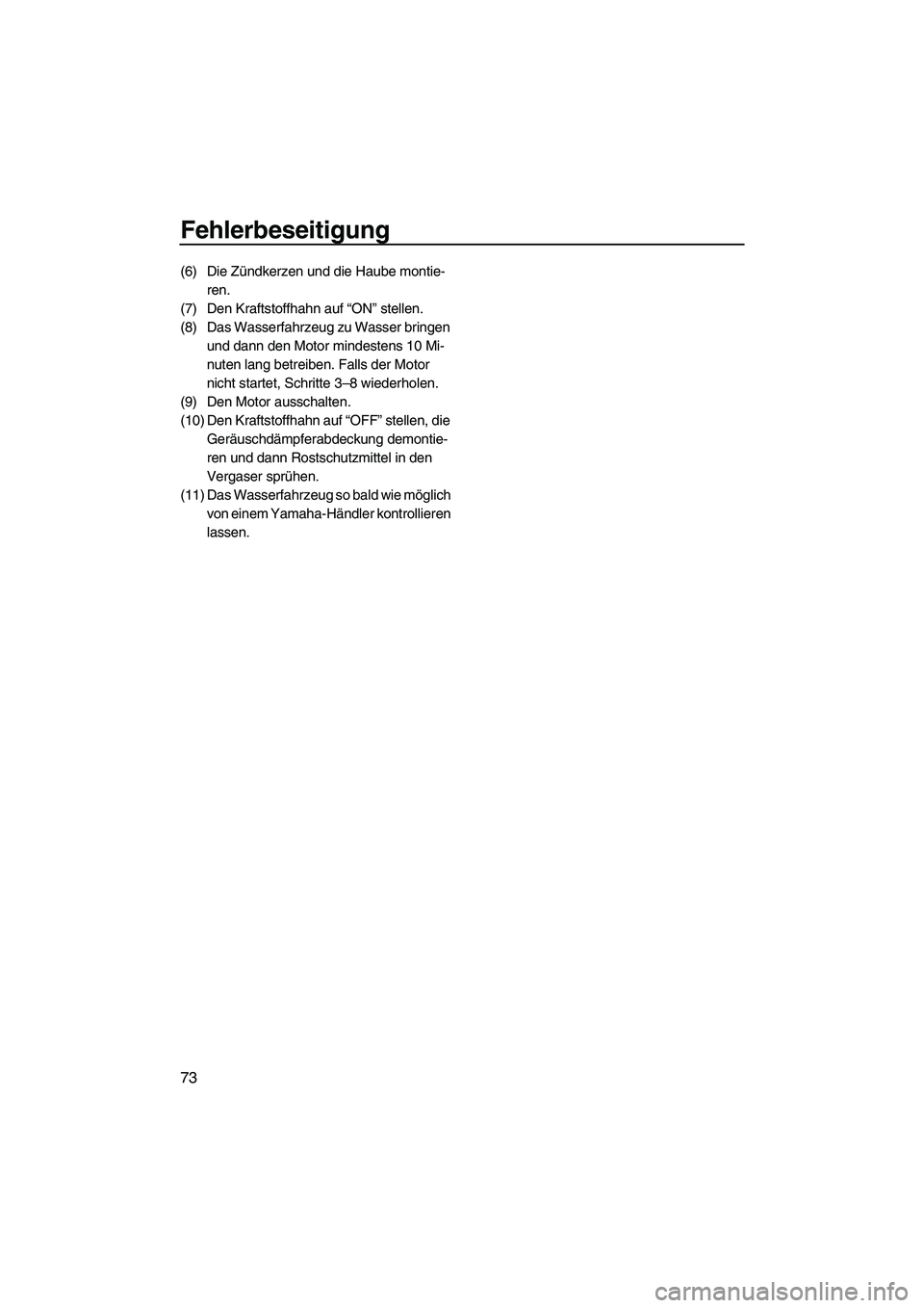 YAMAHA SUPERJET 2008  Betriebsanleitungen (in German) Fehlerbeseitigung
73
(6) Die Zündkerzen und die Haube montie-
ren.
(7) Den Kraftstoffhahn auf “ON” stellen.
(8) Das Wasserfahrzeug zu Wasser bringen 
und dann den Motor mindestens 10 Mi-
nuten la