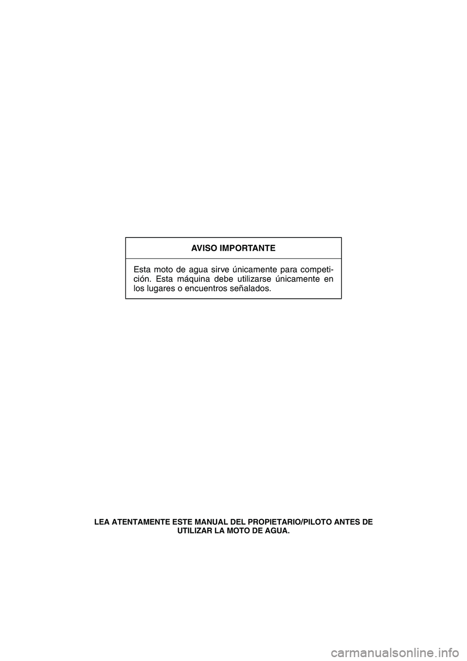 YAMAHA SUPERJET 2008  Manuale de Empleo (in Spanish) AVISO IMPORTANTE
Esta moto de agua sirve únicamente para competi-
ción. Esta máquina debe utilizarse únicamente en
los lugares o encuentros señalados.
LEA ATENTAMENTE ESTE MANUAL DEL PROPIETARIO/