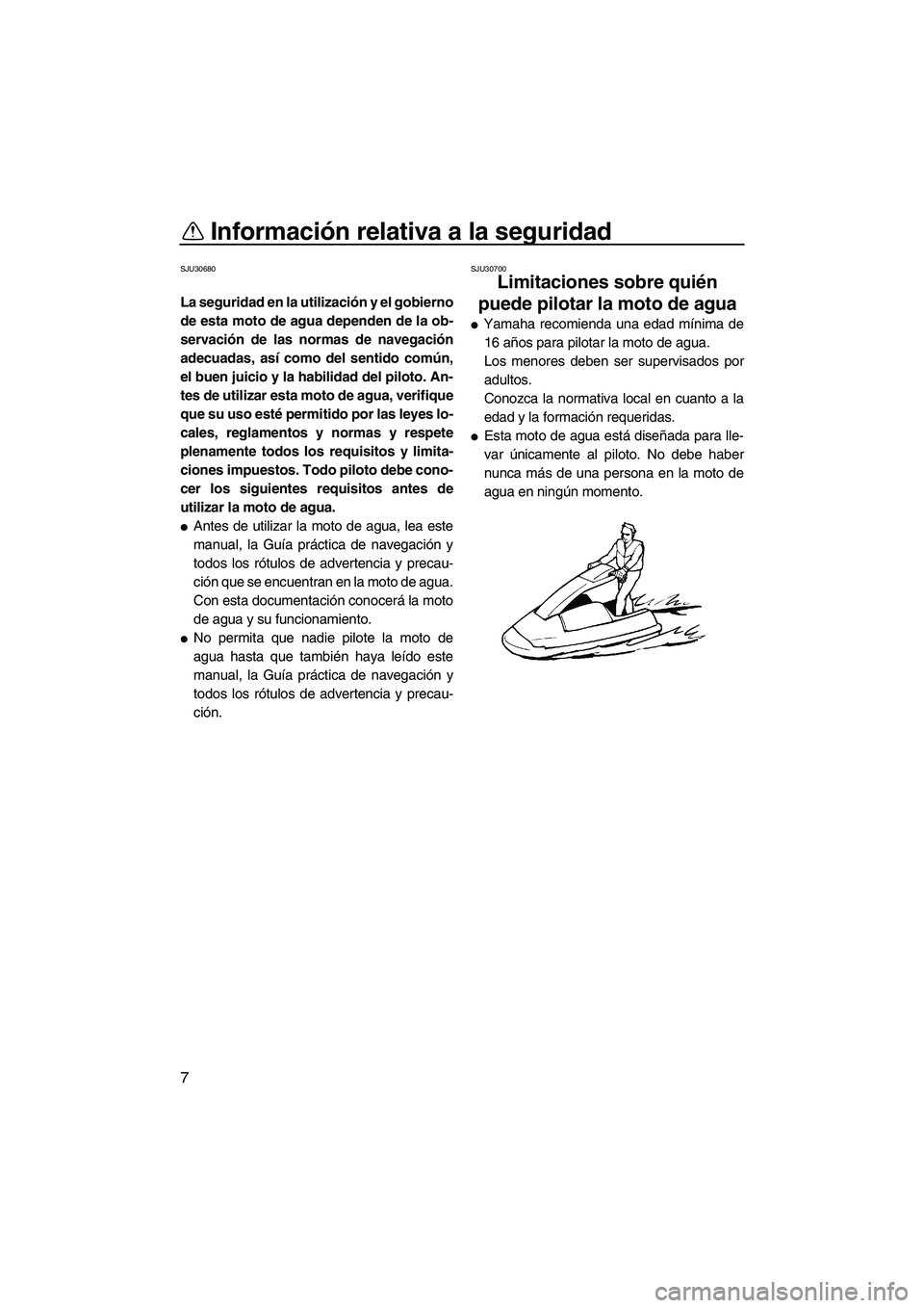YAMAHA SUPERJET 2008  Manuale de Empleo (in Spanish) Información relativa a la seguridad
7
SJU30680
La seguridad en la utilización y el gobierno
de esta moto de agua dependen de la ob-
servación de las normas de navegación
adecuadas, así como del s