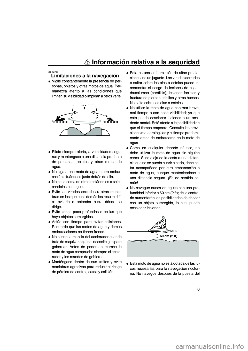 YAMAHA SUPERJET 2008  Manuale de Empleo (in Spanish) Información relativa a la seguridad
8
SJU30751
Limitaciones a la navegación 
Vigile constantemente la presencia de per-
sonas, objetos y otras motos de agua. Per-
manezca atento a las condiciones q