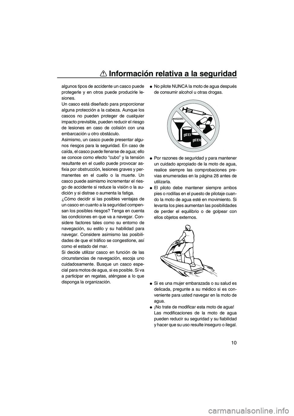 YAMAHA SUPERJET 2008  Manuale de Empleo (in Spanish) Información relativa a la seguridad
10
algunos tipos de accidente un casco puede
protegerle y en otros puede producirle le-
siones.
Un casco está diseñado para proporcionar
alguna protección a la 