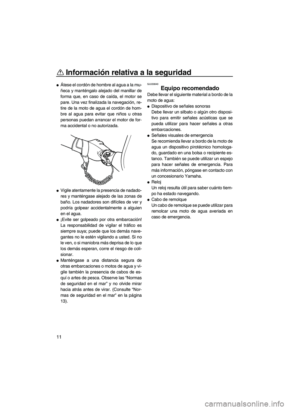 YAMAHA SUPERJET 2008  Manuale de Empleo (in Spanish) Información relativa a la seguridad
11
Átese el cordón de hombre al agua a la mu-
ñeca y manténgalo alejado del manillar de
forma que, en caso de caída, el motor se
pare. Una vez finalizada la 