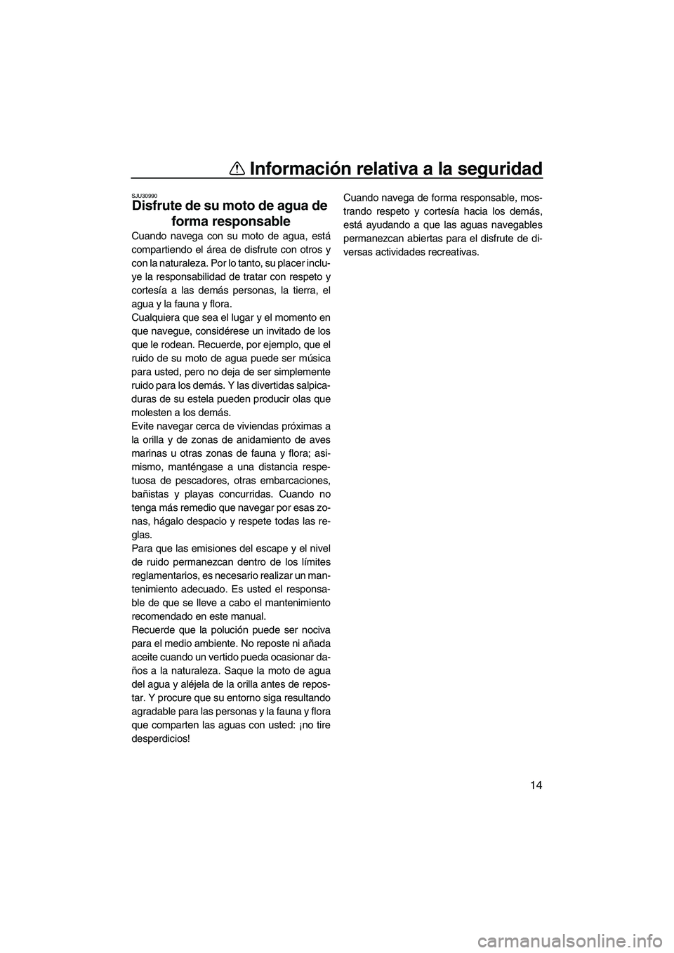 YAMAHA SUPERJET 2008  Manuale de Empleo (in Spanish) Información relativa a la seguridad
14
SJU30990
Disfrute de su moto de agua de 
forma responsable 
Cuando navega con su moto de agua, está
compartiendo el área de disfrute con otros y
con la natura