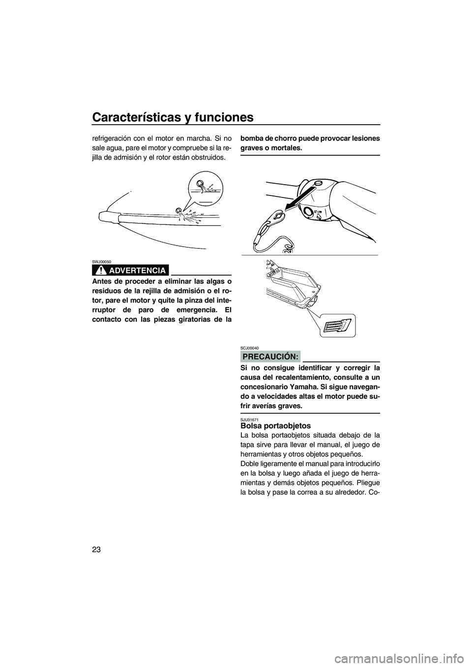 YAMAHA SUPERJET 2008  Manuale de Empleo (in Spanish) Características y funciones
23
refrigeración con el motor en marcha. Si no
sale agua, pare el motor y compruebe si la re-
jilla de admisión y el rotor están obstruidos.
ADVERTENCIA
SWJ00050
Antes 