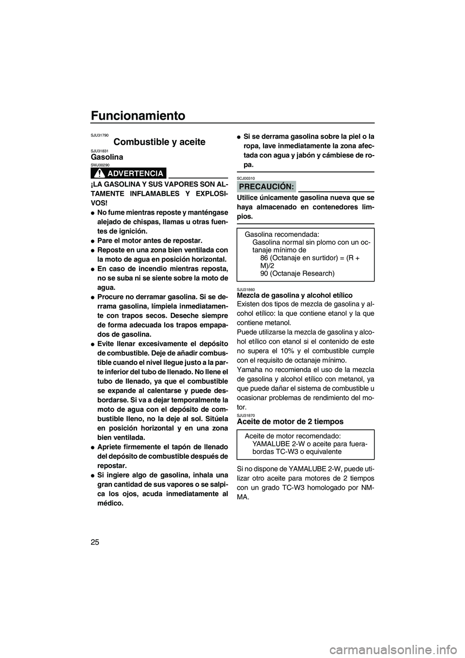 YAMAHA SUPERJET 2008  Manuale de Empleo (in Spanish) Funcionamiento
25
SJU31790
Combustible y aceite SJU31831Gasolina 
ADVERTENCIA
SWJ00290
¡LA GASOLINA Y SUS VAPORES SON AL-
TAMENTE INFLAMABLES Y EXPLOSI-
VOS!
No fume mientras reposte y manténgase
a